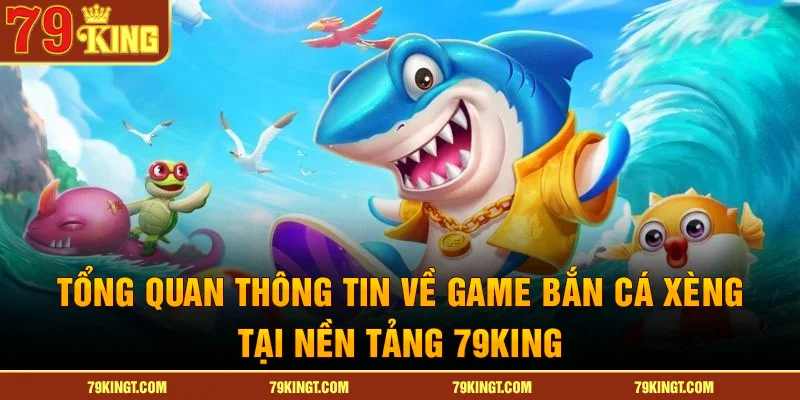 Tổng quan thông tin về game bắn cá xèng tại nền tảng 79king