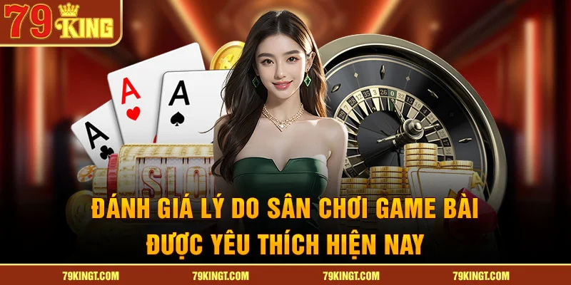 Đánh giá lý do sân chơi game bài được yêu thích hiện nay 