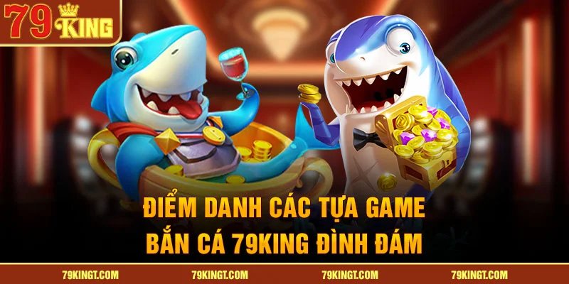 Điểm danh các tựa game bắn cá 79KING đình đám