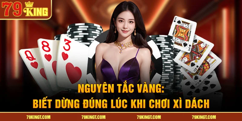 Nguyên tắc vàng trong cách chơi xì dách là biết dừng đúng lúc