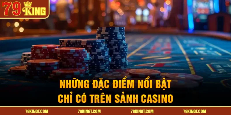 Những đặc điểm nổi bật chỉ có trên sảnh casino