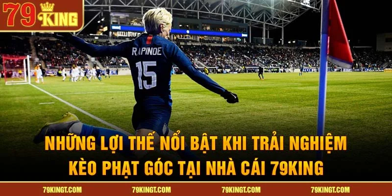 Những lợi thế nổi bật khi trải nghiệm kèo phạt góc tại nhà cái 79King.