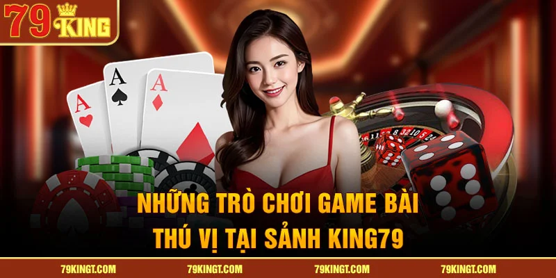 Những trò chơi game bài thú vị tại sảnh 79King