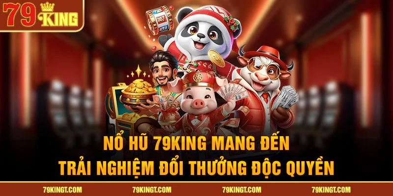 Nổ Hũ 79KING mang đến trải nghiệm đổi thưởng độc quyền