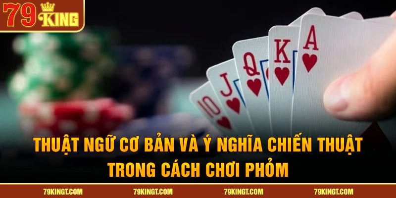 Thuật ngữ cơ bản và ý nghĩa chiến thuật trong cách chơi phỏm