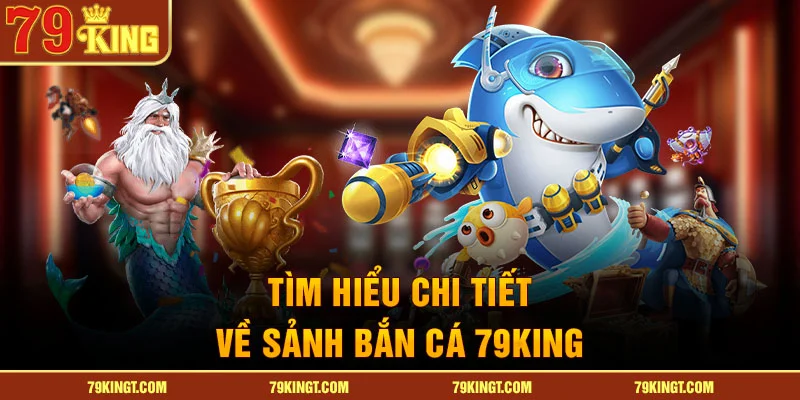 Tìm hiểu chi tiết về sảnh bắn cá 79KING